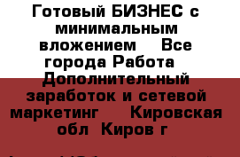 Готовый БИЗНЕС с минимальным вложением! - Все города Работа » Дополнительный заработок и сетевой маркетинг   . Кировская обл.,Киров г.